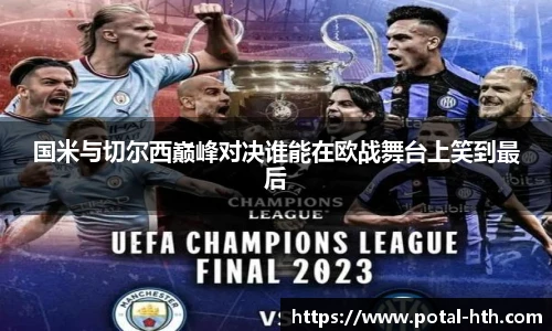 国米与切尔西巅峰对决谁能在欧战舞台上笑到最后