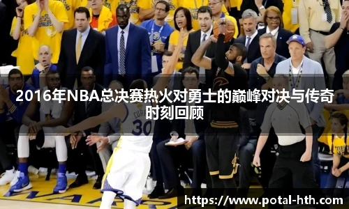 2016年NBA总决赛热火对勇士的巅峰对决与传奇时刻回顾