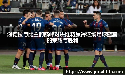 通德拉与比兰的巅峰对决谁将赢得这场足球盛宴的荣耀与胜利