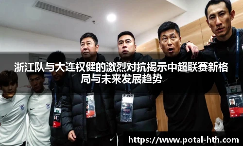 浙江队与大连权健的激烈对抗揭示中超联赛新格局与未来发展趋势