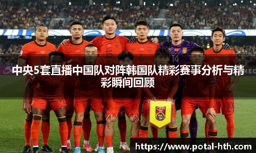 中央5套直播中国队对阵韩国队精彩赛事分析与精彩瞬间回顾