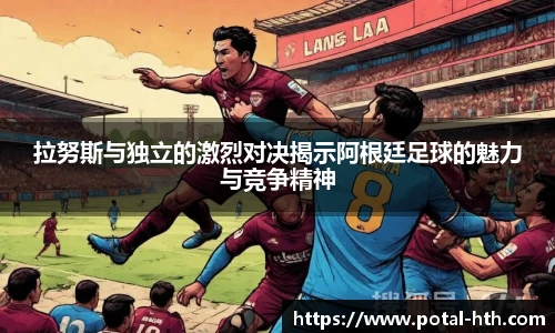 拉努斯与独立的激烈对决揭示阿根廷足球的魅力与竞争精神