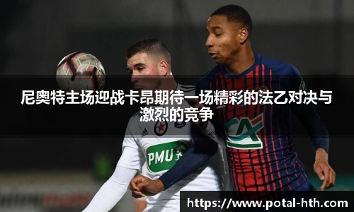 尼奥特主场迎战卡昂期待一场精彩的法乙对决与激烈的竞争