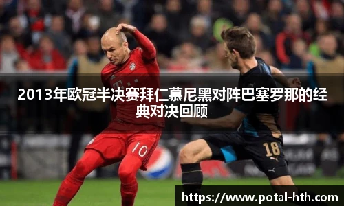 2013年欧冠半决赛拜仁慕尼黑对阵巴塞罗那的经典对决回顾