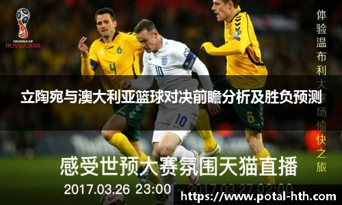 立陶宛与澳大利亚篮球对决前瞻分析及胜负预测